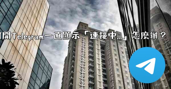 <b>打開Telegram一直顯示「連接中...」怎麼辦？</b>