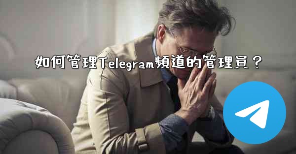 如何管理Telegram頻道的管理員？