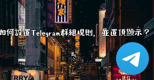 如何設置Telegram群組規則，並置頂顯示？
