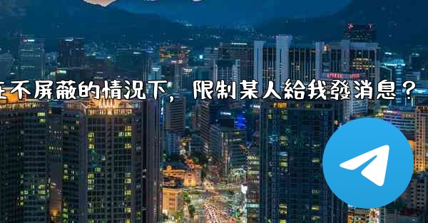 Telegram如何在不屏蔽的情況下，限制某人給我發消息？