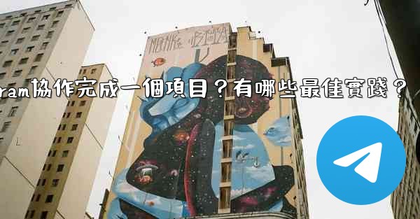如何用Telegram協作完成一個項目？有哪些最佳實踐？