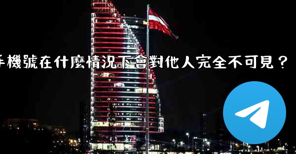 <b>Telegram攻略，我的手機號在什麼情況下會對他人完全不可見？</b>