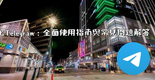 初始化Telegram：全面使用指南與常見問題解答