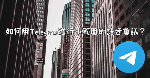 如何用Telegram進行小範圍的語音會議？