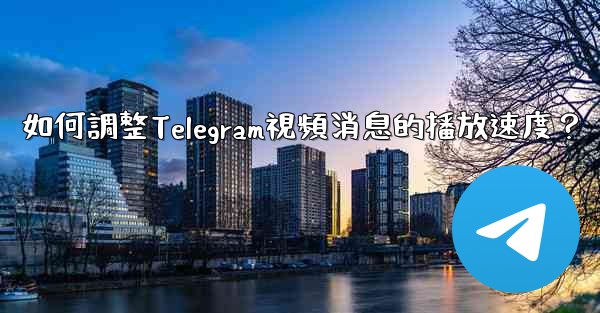 如何調整Telegram視頻消息的播放速度？