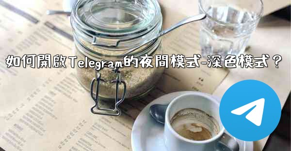 如何開啟Telegram的夜間模式-深色模式？
