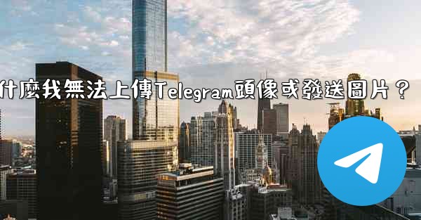 為什麼我無法上傳Telegram頭像或發送圖片？