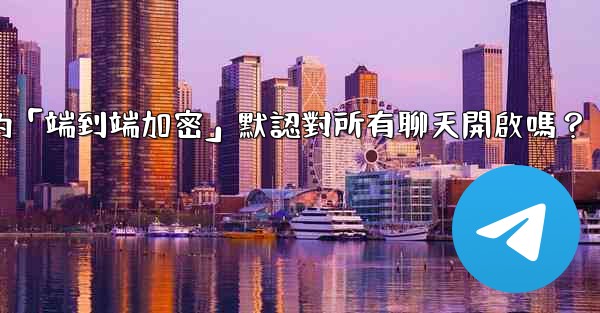 <b>Telegram的「端到端加密」默認對所有聊天開啟嗎？</b>