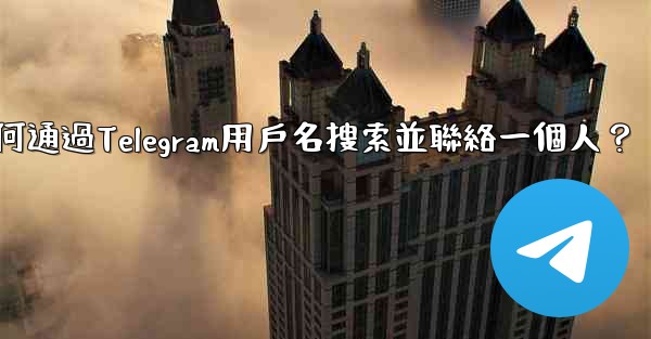 如何通過Telegram用戶名搜索並聯絡一個人？