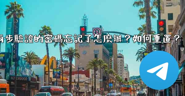 Telegram兩步驗證的密碼忘記了怎麼辦？如何重置？