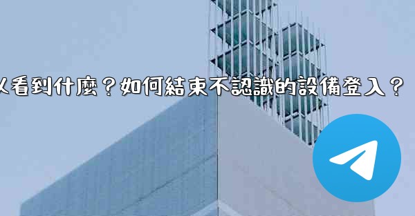 Telegram在「活動會話」中可以看到什麼？如何結束不認識的設備登入？