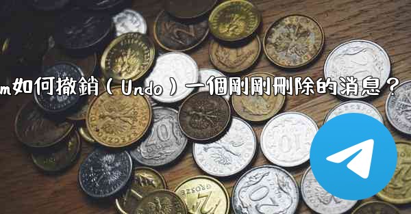 Telegram如何撤銷（Undo）一個剛剛刪除的消息？