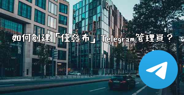 如何創建「僅發布」Telegram管理員？
