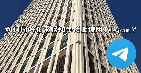 如何同時在電腦和手機上使用Telegram？