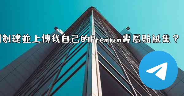 <b>Telegram如何創建並上傳我自己的Premium專屬貼紙集？</b>