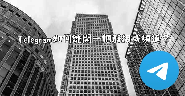 Telegram如何離開一個群組或頻道？