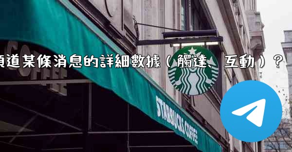 如何查看Telegram頻道某條消息的詳細數據（觸達、互動）？