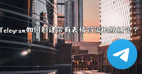 Telegram如何創建帶有表情符號的貼紙包？