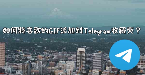 <b>如何將喜歡的GIF添加到Telegram收藏夾？</b>