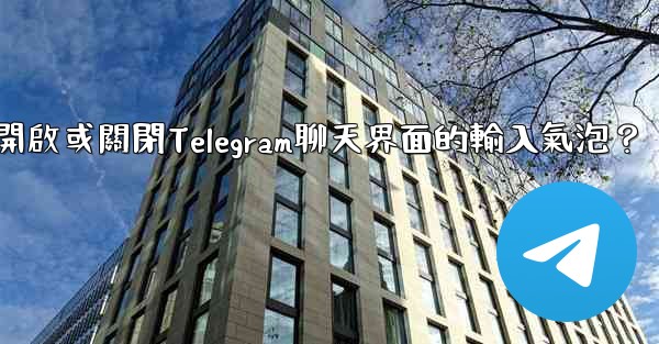 如何開啟或關閉Telegram聊天界面的輸入氣泡？