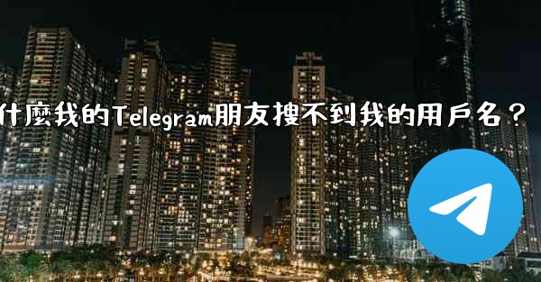 為什麼我的Telegram朋友搜不到我的用戶名？