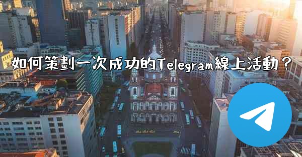 如何策劃一次成功的Telegram線上活動？