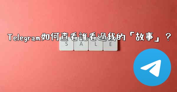 Telegram如何查看誰看過我的「故事」？