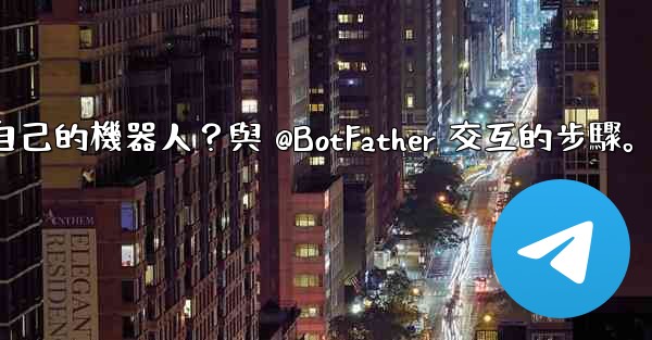 Telegram如何創建自己的機器人？與 @BotFather 交互的步驟。