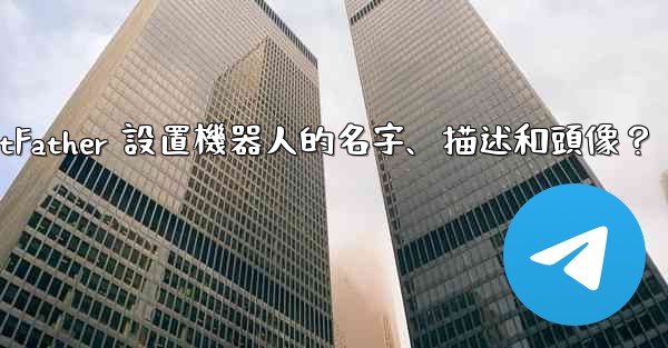 <b>Telegram如何通過 BotFather 設置機器人的名字、描述和頭像？</b>