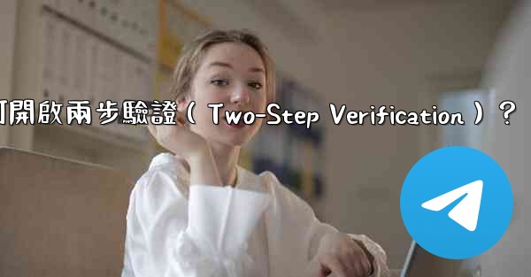 <b>Telegram如何開啟兩步驗證（Two-Step Verification）？</b>