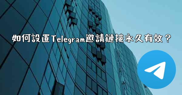 如何設置Telegram邀請鏈接永久有效？
