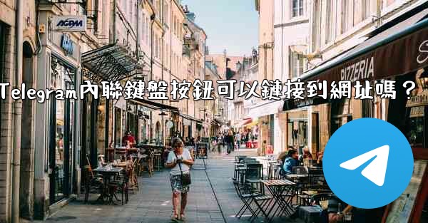 <b>Telegram內聯鍵盤按鈕可以鏈接到網址嗎？</b>