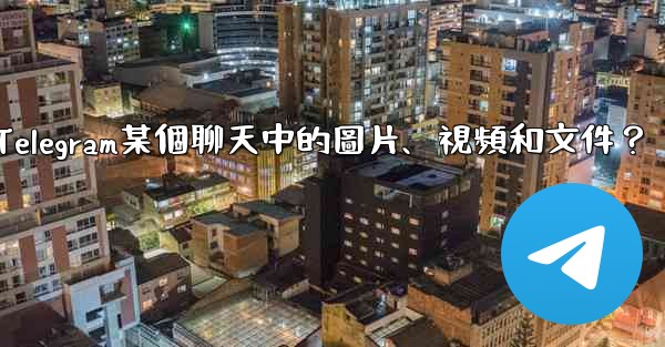 如何只查看Telegram某個聊天中的圖片、視頻和文件？