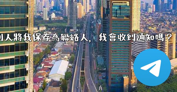 Telegram別人將我保存為聯絡人，我會收到通知嗎？