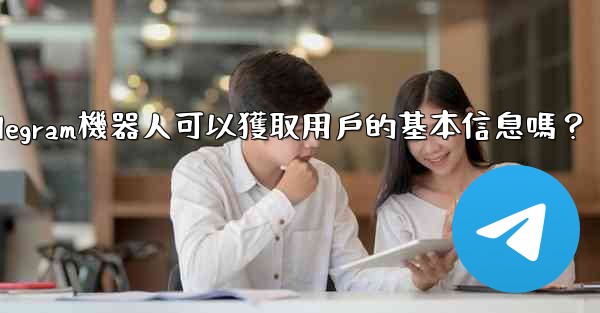 Telegram機器人可以獲取用戶的基本信息嗎？