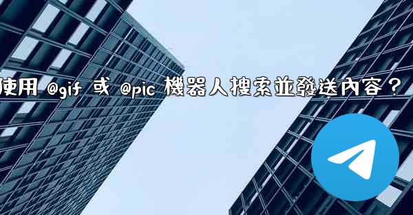 Telegram如何使用 @gif 或 @pic 機器人搜索並發送內容？