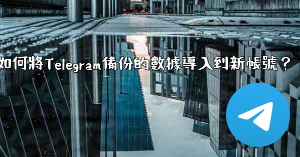 如何將Telegram備份的數據導入到新帳號？