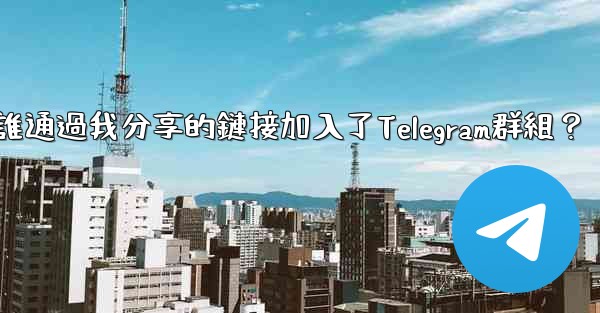 如何查看誰通過我分享的鏈接加入了Telegram群組？