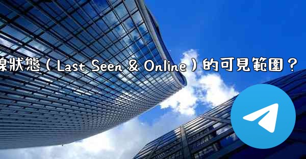 Telegram如何設置在線狀態（Last Seen & Online）的可見範圍？