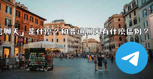 Telegram「秘密聊天」是什麼？和普通聊天有什麼區別？