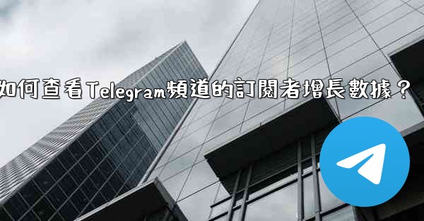如何查看Telegram頻道的訂閱者增長數據？