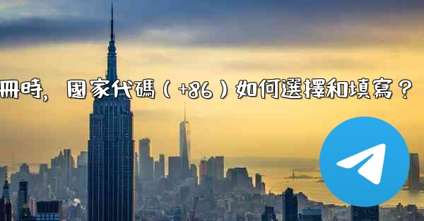 Telegram註冊時，國家代碼（+86）如何選擇和填寫？