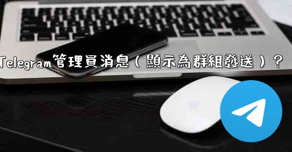<b>如何匿名發送Telegram管理員消息（顯示為群組發送）？</b>