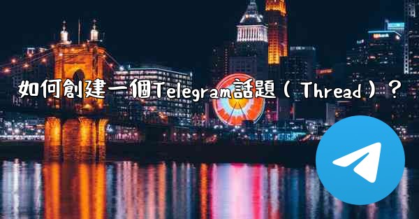 如何創建一個Telegram話題（Thread）？
