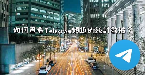 <b>如何查看Telegram頻道的統計數據？</b>