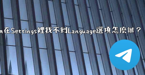 <b>Telegram在Settings裡找不到Language選項怎麼辦？</b>