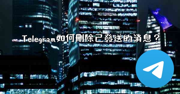 Telegram如何刪除已發送的消息？