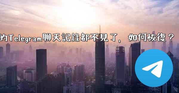 登入後我的Telegram聊天記錄都不見了，如何恢復？