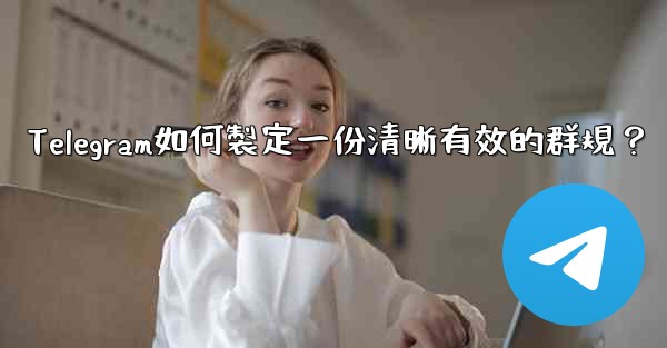 Telegram如何製定一份清晰有效的群規？