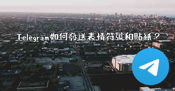 Telegram如何發送表情符號和貼紙？